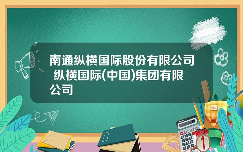 南通纵横国际股份有限公司 纵横国际(中国)集团有限公司